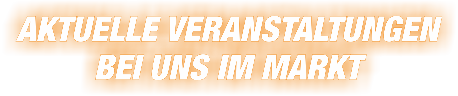 Aktuelle Veranstaltungen bei uns im Markt