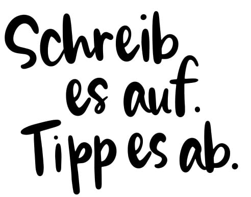 Schreib es auf. Tipp es ab.