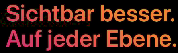 Sichtbar besser. Auf jeder Ebene.